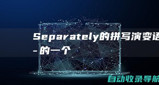 Separately的拼写演变：语言中的一个不断变化的故事