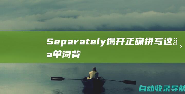 Separately：揭开正确拼写这个单词背后的奥秘