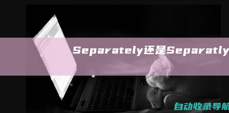 Separately还是Separatly：揭秘一个持续的拼写难题