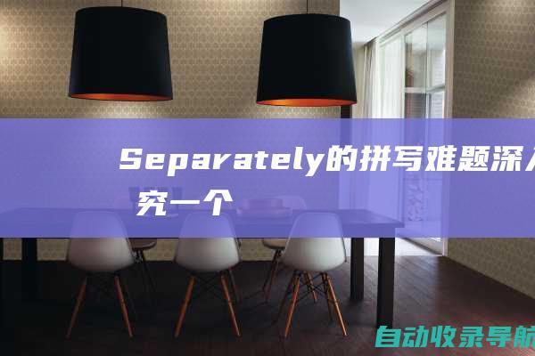 Separately的拼写难题：深入研究一个微妙的语言困扰