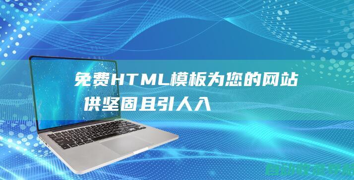 免费HTML模板：为您的网站提供坚固且引人入胜的基础