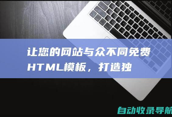 让您的网站与众不同：免费HTML模板，打造独一无二的在线体验