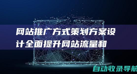 网站推广方式策划方案设计：全面提升网站流量和转化率的策略