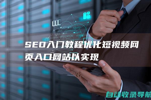 SEO入门教程：优化短视频网页入口网站以实现流量增长