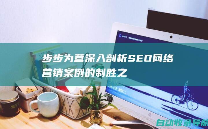 步步为营：深入剖析SEO网络营销案例的制胜之道