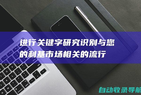 进行关键字研究:识别与您的利基市场相关的流行关键字，并在您的内容中自然地使用它们。