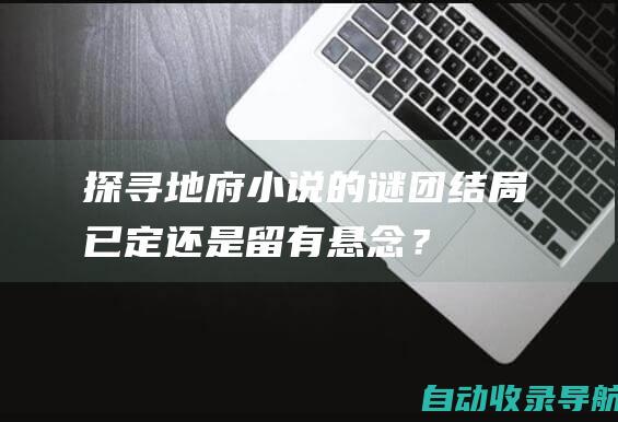 探寻地府小说的谜团：结局已定还是留有悬念？