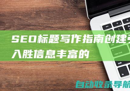 SEO标题写作指南：创建引人入胜、信息丰富的标题以推动流量