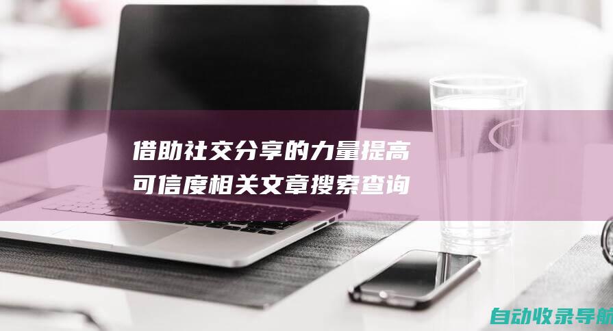 借助社交分享的力量提高可信度相关文章搜索查询