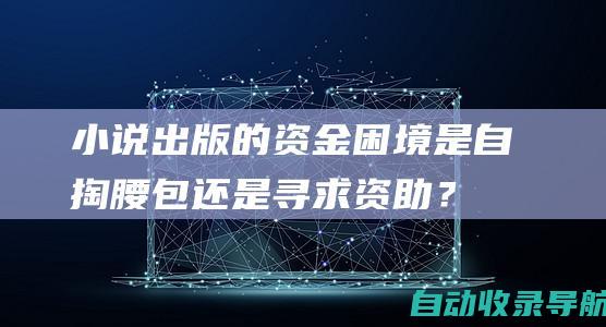 小说出版的资金困境：是自掏腰包还是寻求资助？