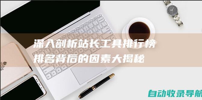 深入剖析站长工具排行榜：排名背后的因素大揭秘