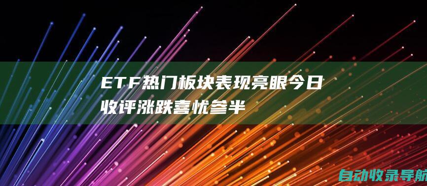 ETF热门板块表现亮眼今日收评涨跌喜忧参半