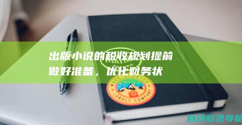 出版小说的税收规划：提前做好准备，优化财务状况