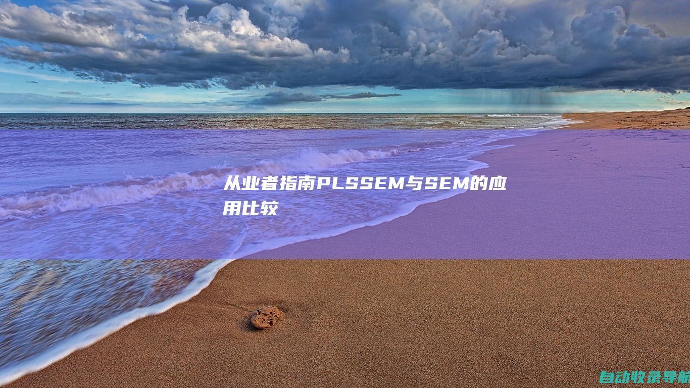 从业者指南：PLSSEM与SEM的应用比较