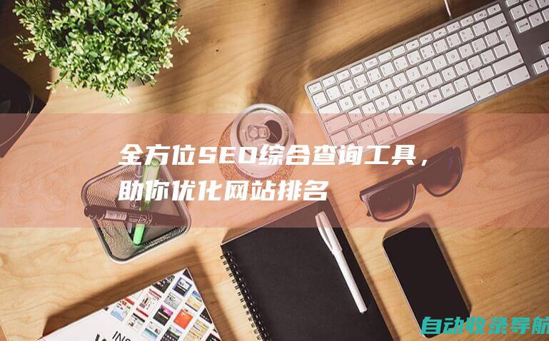 全方位SEO综合查询工具，助你优化网站排名