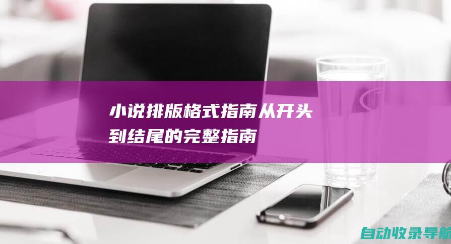 小说排版格式指南：从开头到结尾的完整指南