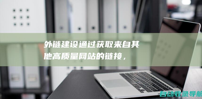 外链建设：通过获取来自其他高质量网站的链接，提升网站的排名并增加网站的可信度。