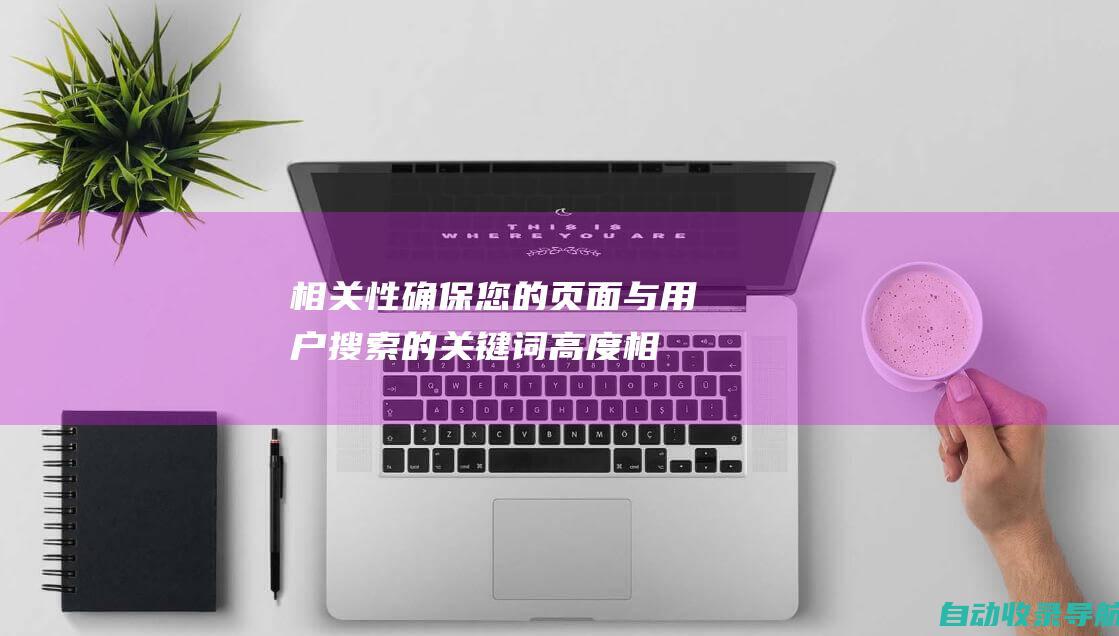 相关性：确保您的页面与用户搜索的关键词高度相关。