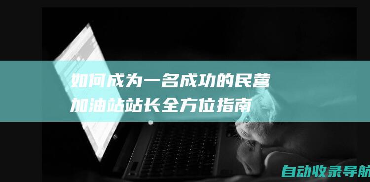 如何成为一名成功的民营加油站站长：全方位指南