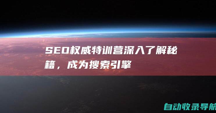 SEO权威特训营：深入了解秘籍，成为搜索引擎优化大师