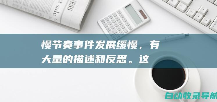 慢节奏：事件发展缓慢，有大量的描述和反思。这种节奏创造一种沉思和内省的感觉，适合探索人物心理和社会问题的故事。