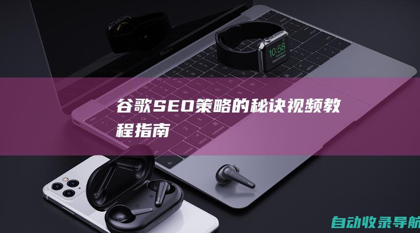 谷歌SEO策略的秘诀：视频教程指南