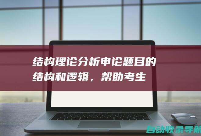 结构理论：分析申论题目的结构和逻辑，帮助考生合理组织答案。