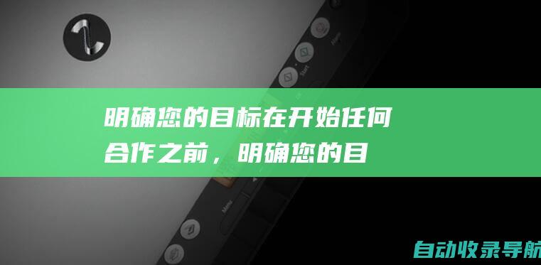 明确您的目标：在开始任何合作之前，明确您的目标。您希望从合作中获得什么？