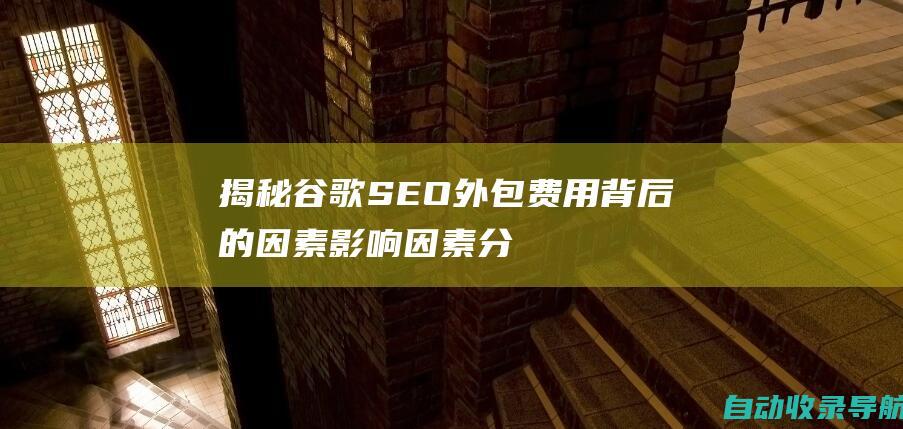 揭秘谷歌SEO外包费用背后的因素：影响因素分析