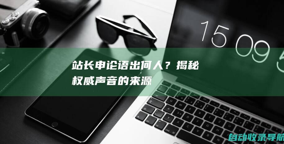 站长申论语出何人？揭秘权威声音的来源