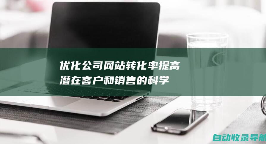 优化公司网站转化率：提高潜在客户和销售的科学方法