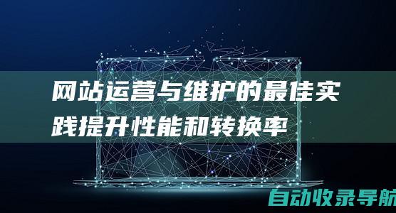 网站运营与维护的最佳实践——提升性能和转换率