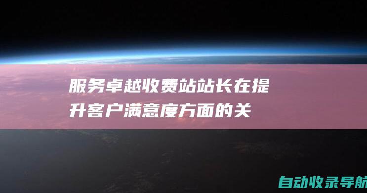 服务卓越：收费站站长在提升客户满意度方面的关键作用