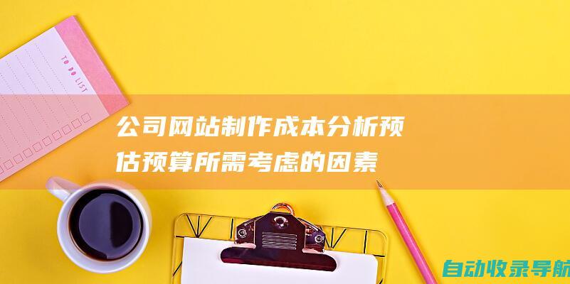 公司网站制作成本分析：预估预算所需考虑的因素