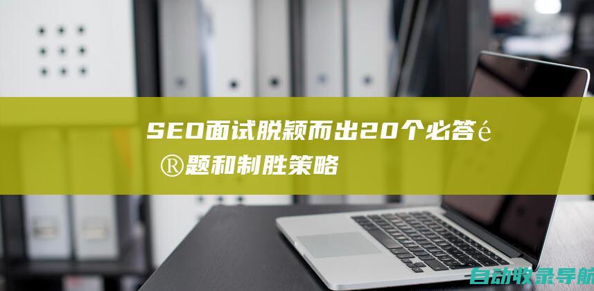 SEO面试脱颖而出：20个必答问题和制胜策略