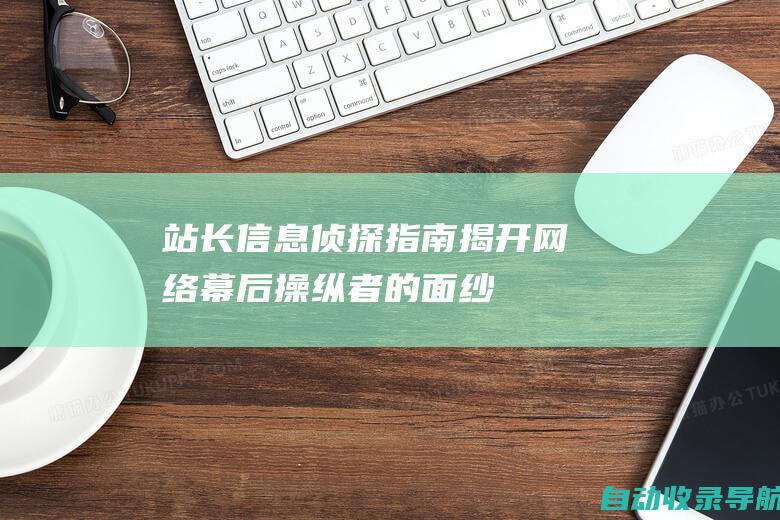 站长信息侦探指南：揭开网络幕后操纵者的面纱