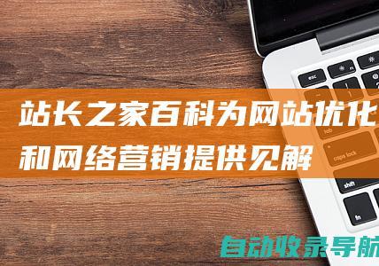 站长之家百科:为网站优化和网络营销提供见解