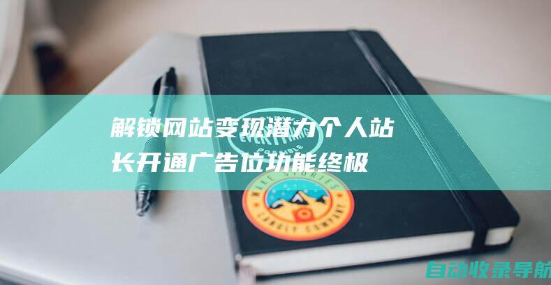 解锁网站变现潜力：个人站长开通广告位功能终极指南