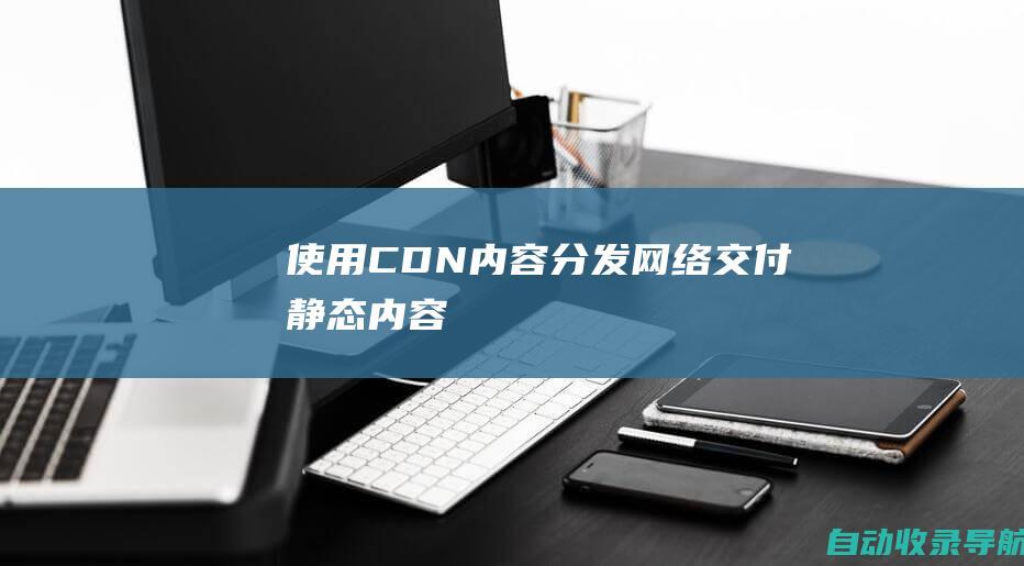 使用CDN（内容分发网络）交付静态内容