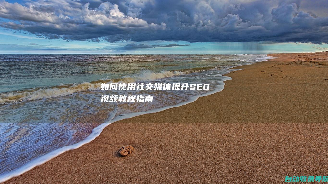 如何使用社交媒体提升SEO：视频教程指南