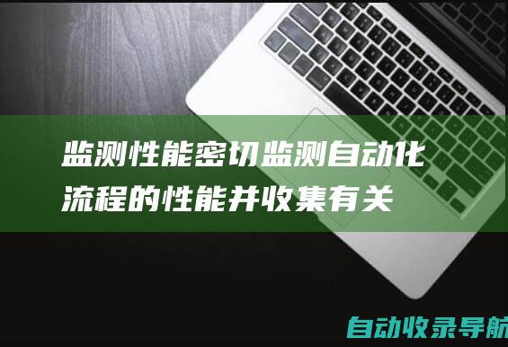 监测性能：密切监测自动化流程的性能并收集有关其影响的数据，以做出明智的决策。