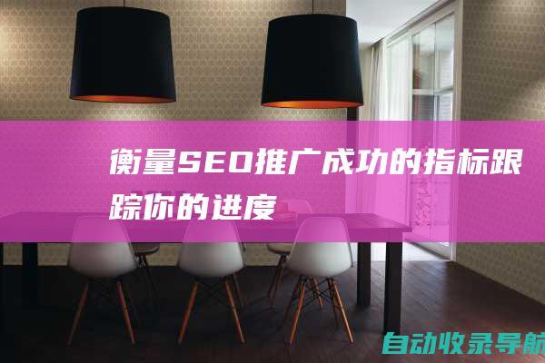 衡量SEO推广成功的指标：跟踪你的进度