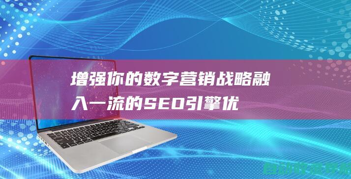 增强你的数字营销战略：融入一流的SEO引擎优化软件