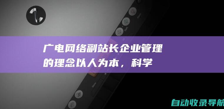 广电网络副站长企业管理的理念：以人为本，科学决策