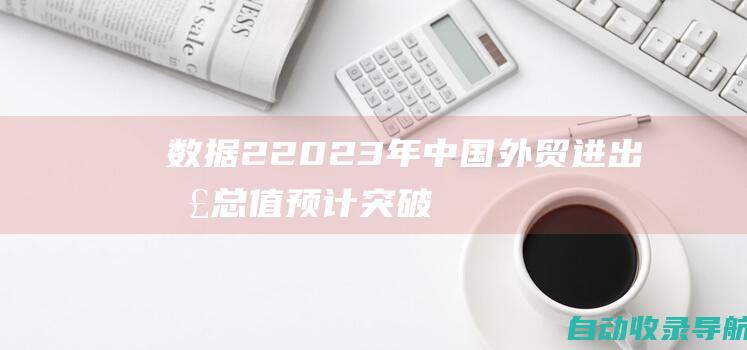 数据2：2023年中国外贸进出口总值预计突破40万亿美元。