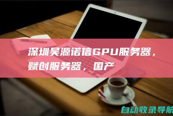 深圳吴源诺信-GPU服务器，赋创服务器，国产服务器，人工智能，深度学习，高性能计算服务器-www.hynx.com.cn