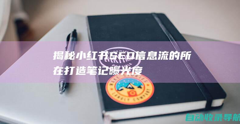 揭秘小红书SEO信息流的所在：打造笔记曝光度的秘诀