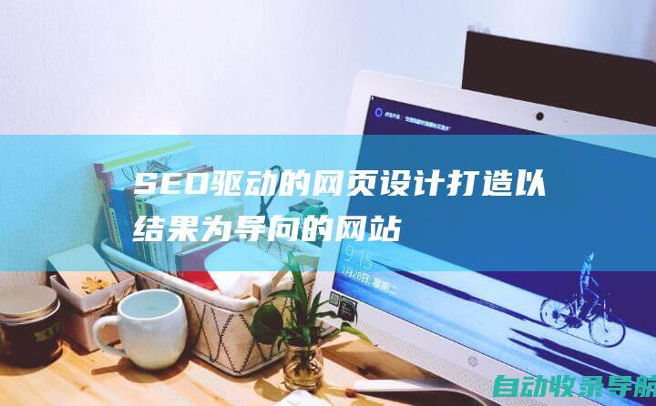 SEO驱动的网页设计：打造以结果为导向的网站