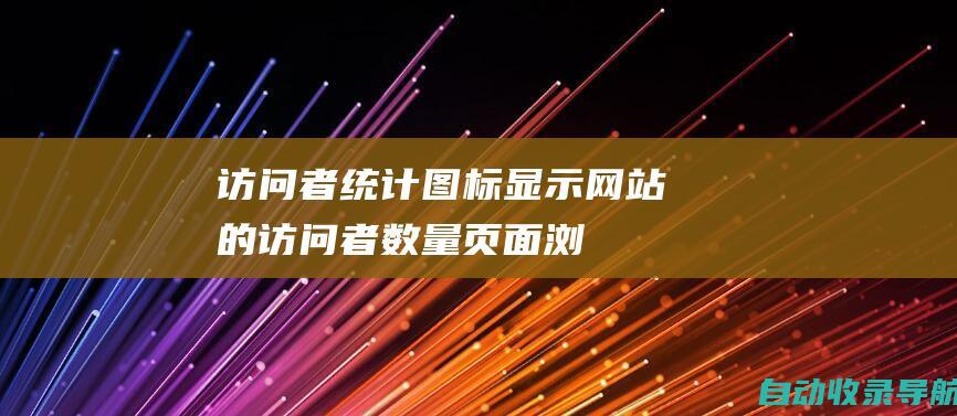 访问者统计图标：显示网站的访问者数量、页面浏览量和停留时间等指标。