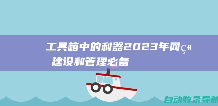 工具箱中的利器：2023年网站建设和管理必备工具